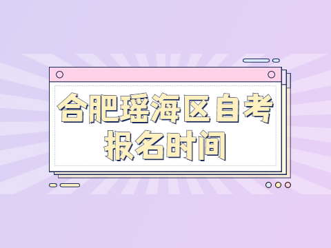 合肥瑤海區(qū)自考報(bào)名時(shí)間